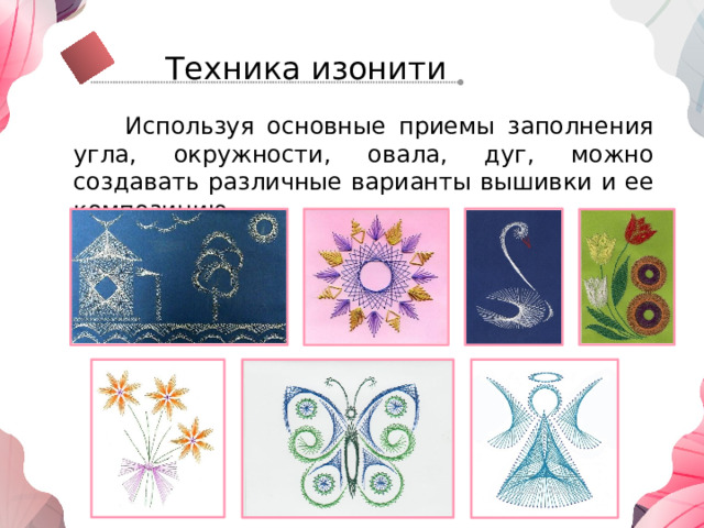 Техника изонити  Используя основные приемы заполнения угла, окружности, овала, дуг, можно создавать различные варианты вышивки и ее композицию 