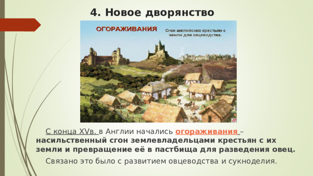 4. Новое дворянство С конца XV в. в Англии начались огораживания  – насильственный сгон землевладельцами крестьян с их земли и превращение её в пастбища для разведения овец. Связано это было с развитием овцеводства и сукноделия. 