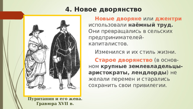 4. Новое дворянство Новые дворяне или джентри использовали наёмный труд. Они превращались в сельских предпринимателей-капиталистов. Изменился и их стиль жизни. Старое дворянство  (в основ-ном крупные землевладельцы-аристократы, лендлорды ) не желали перемен и старались сохранить свои привилегии. Пуританин и его жена. Гравюра XVII в. 