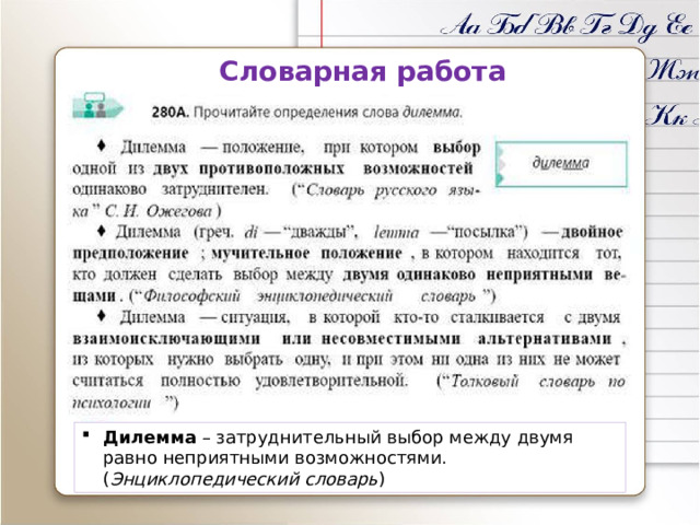 Словарная работа Дилемма – затруднительный выбор между двумя равно неприятными возможностями. ( Энциклопедический словарь ) 