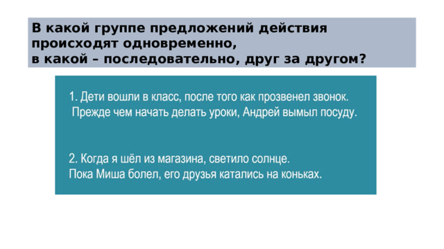 В какой группе предложений действия происходят одновременно,  в какой – последовательно, друг за другом? 