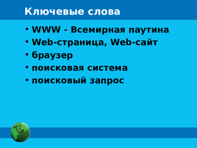 Ключевые слова WWW - Всемирная паутина Web-страница, Web-сайт браузер поисковая система поисковый запрос 