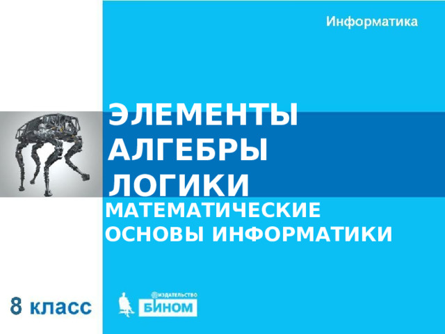 ЭЛЕМЕНТЫ АЛГЕБРЫ ЛОГИКИ МАТЕМАТИЧЕСКИЕ ОСНОВЫ ИНФОРМАТИКИ 