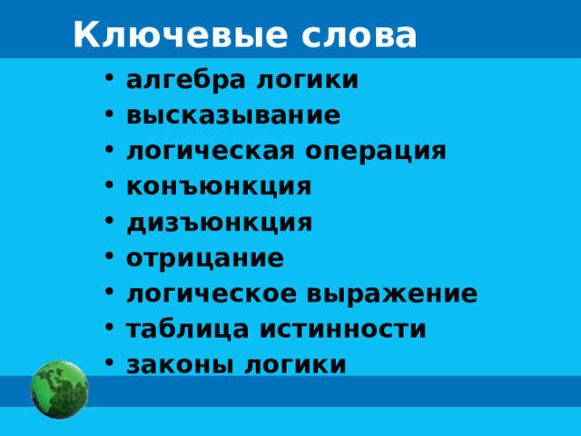 Ключевые слова  алгебра логики  высказывание  логическая операция  конъюнкция  дизъюнкция  отрицание  логическое выражение  таблица истинности  законы логики 