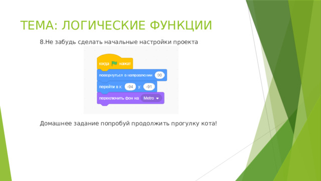 ТЕМА: ЛОГИЧЕСКИЕ ФУНКЦИИ 8.Не забудь сделать начальные настройки проекта Домашнее задание попробуй продолжить прогулку кота! 