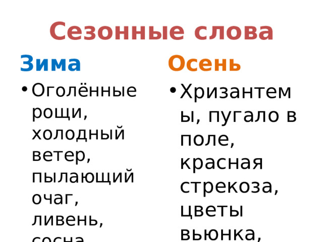 Сезонные слова Зима Осень Оголённые рощи, холодный ветер, пылающий очаг, ливень, сосна, журавль. Хризантемы, пугало в поле, красная стрекоза, цветы вьюнка, клён, олень. 