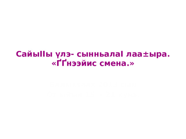 СайыІІы үлэ- сынньалаІ лаа±ыра.  «ҐҐнээйис смена.» Балыктаах 2013 сыл От ыйын 15 - 21 күнэ. 