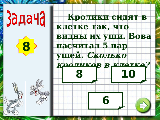  Кролики сидят в клетке так, что видны их уши. Вова насчитал 5 пар ушей. Сколько кроликов в клетке? 8 8 10 6 