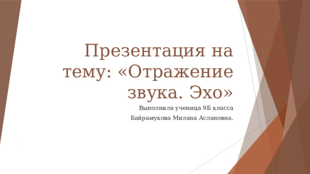 Презентация на тему: «Отражение звука. Эхо» Выполнила ученица 9Б класса Байрамукова Милана Аслановна. 