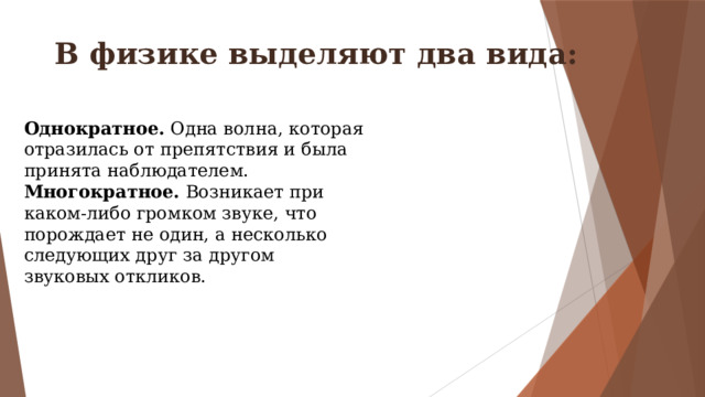 В физике выделяют два вида: Однократное. Одна волна, которая отразилась от препятствия и была принята наблюдателем. Многократное. Возникает при каком-либо громком звуке, что порождает не один, а несколько следующих друг за другом звуковых откликов. 