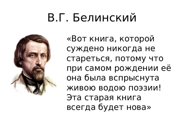 В.Г. Белинский «Вот книга, которой суждено никогда не стареться, потому что при самом рождении её она была вспрыснута живою водою поэзии! Эта старая книга всегда будет нова»  