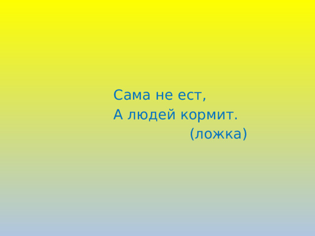 Сама не ест, А людей кормит.  (ложка)  