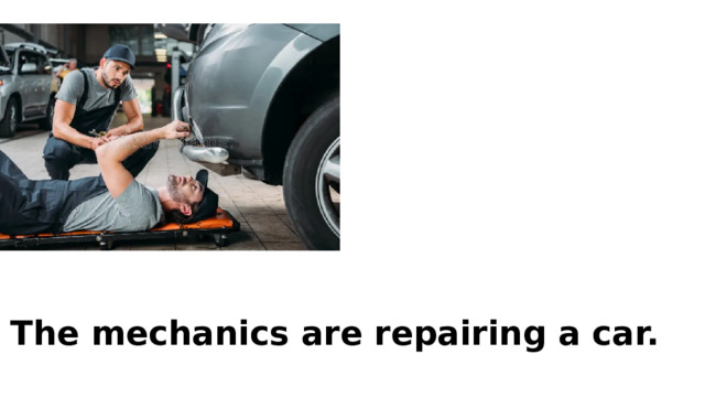 The mechanics are repairing a car.   