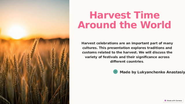  Harvest Time Around the World Harvest celebrations are an important part of many cultures. This presentation explores traditions and customs related to the harvest. We will discuss the variety of festivals and their significance across different countries . Made by Lukyanchenko Anastasiya АЛ 