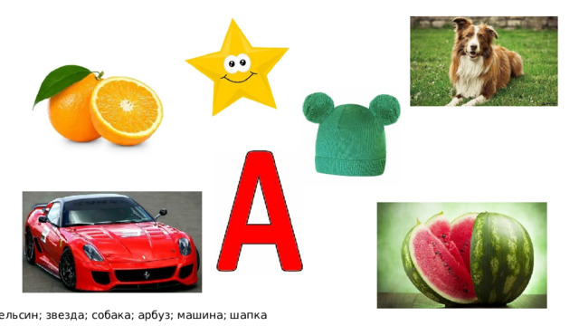 Апельсин; звезда; собака; арбуз; машина; шапка 
