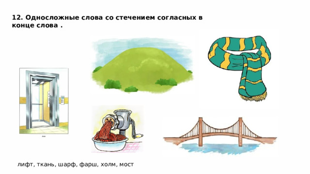 12. Односложные слова со стечением согласных в конце слова . лифт, ткань, шарф, фарш, холм, мост 