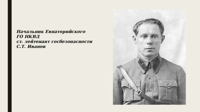 Начальник Евпаторийского ГО НКВД ст. лейтенант госбезопасности С.Т. Иванов 