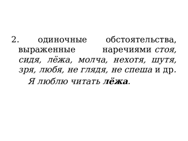 2. одиночные обстоятельства, выраженные наречиями  стоя, сидя, лёжа, молча, нехотя, шутя, зря, любя, не глядя, не спеша  и др .   Я люблю читать  лёжа . 