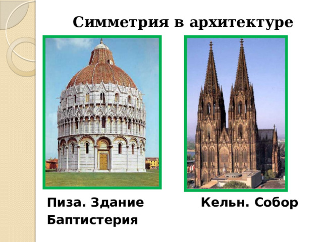 Симметрия в архитектуре          Пиза. Здание Кельн. Собор Баптистерия 