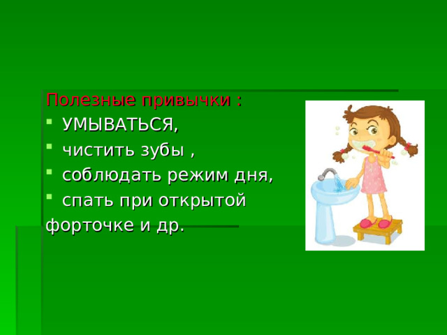 Полезные привычки :  УМЫВАТЬСЯ, чистить зубы , соблюдать режим дня, спать при открытой форточке и др.   