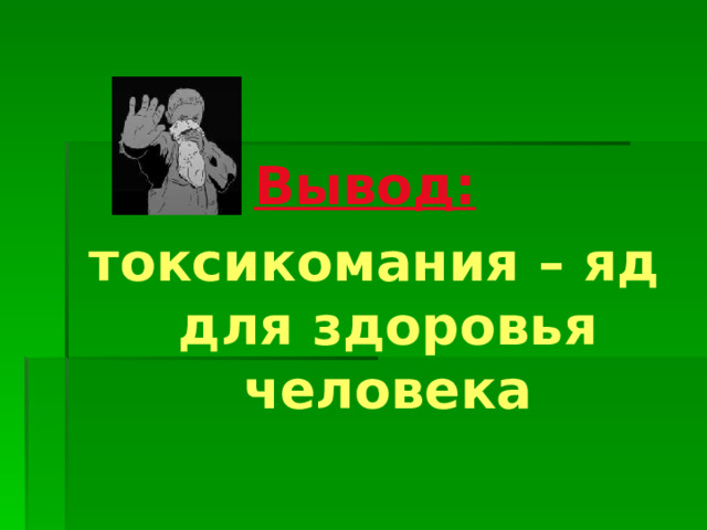 Вывод:  токсикомания – яд для здоровья человека 