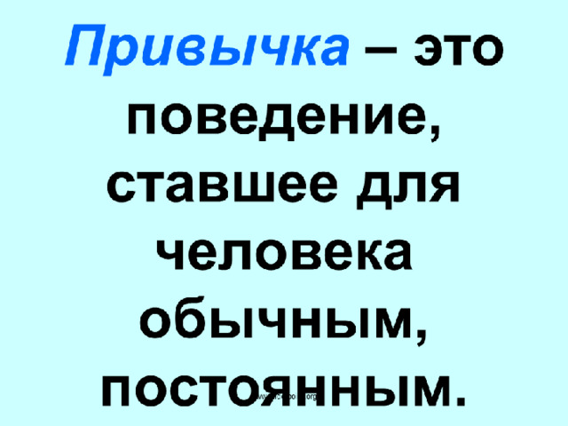 Привычка – это поведение, ставшее для человека обычным, постоянным. 