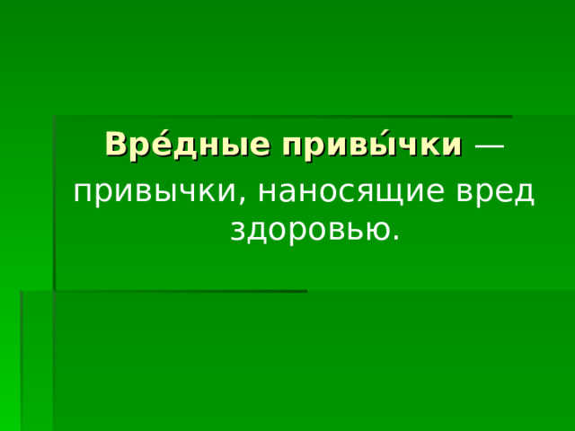 Вре́дные   привы́чки  — привычки, наносящие вред здоровью.   