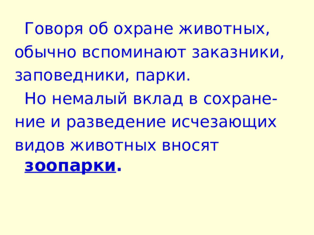  Говоря об охране животных, обычно вспоминают заказники, заповедники, парки.  Но немалый вклад в сохране- ние и разведение исчезающих видов животных вносят      зоопарки . 