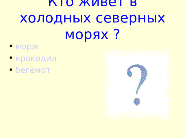 Кто живет в холодных северных морях ? морж крокодил бегемот 