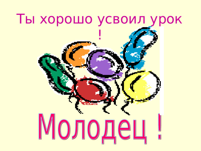 Ты хорошо усвоил урок ! 