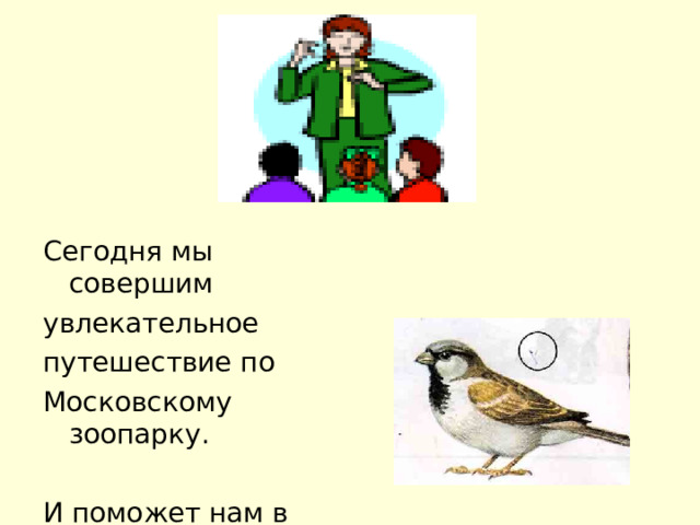 Сегодня мы совершим увлекательное путешествие по Московскому зоопарку. И поможет нам в этом 