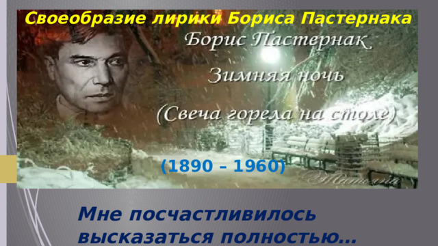 Своеобразие лирики Бориса Пастернака  (1890 – 1960) Мне посчастливилось высказаться полностью… 