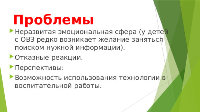 Проблемы Неразвитая эмоциональная сфера (у детей с ОВЗ редко возникает желание заняться поиском нужной информации). Отказные реакции. Перспективы: Возможность использования технологии в воспитательной работы. 