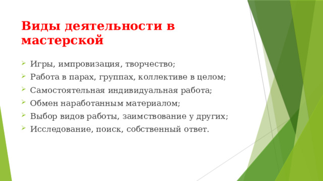 Виды деятельности в мастерской Игры, импровизация, творчество; Работа в парах, группах, коллективе в целом; Самостоятельная индивидуальная работа; Обмен наработанным материалом; Выбор видов работы, заимствование у других; Исследование, поиск, собственный ответ. 