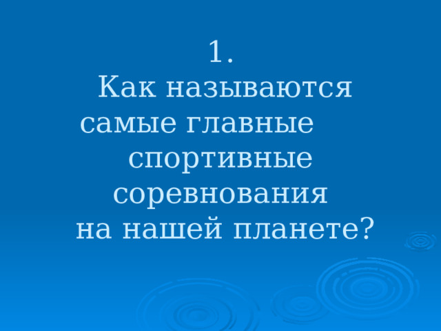1.  Как называются  самые главные спортивные соревнования  на нашей планете? 