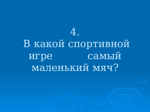 4.  В какой спортивной игре самый маленький мяч? 