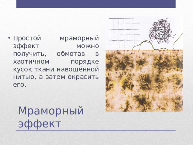 Простой мраморный эффект можно получить, обмотав в хаотичном порядке кусок ткани навощённой нитью, а затем окрасить его. Мраморный эффект 