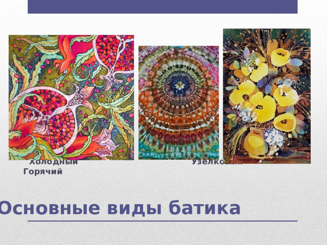  Холодный Узелковый Горячий   Основные виды батика 