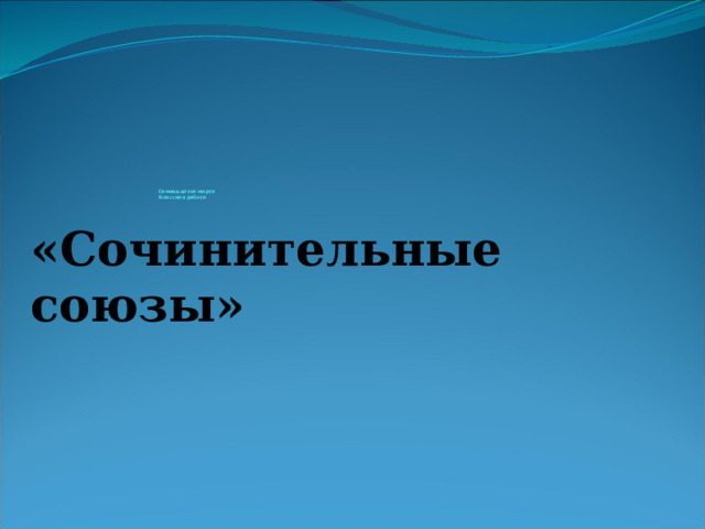                     Семнадцатое марта  Классная работа «Сочинительные союзы»      