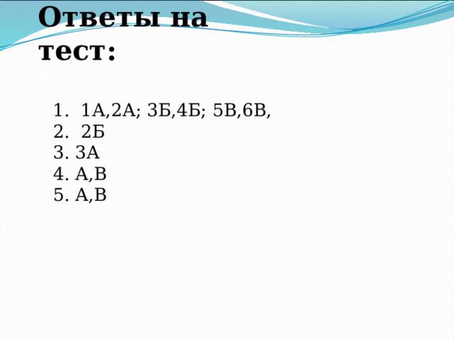           Ответы на тест:   1. 1А,2А; 3Б,4Б; 5В,6В, 2. 2Б 3. 3А 4. А,В 5. А,В 
