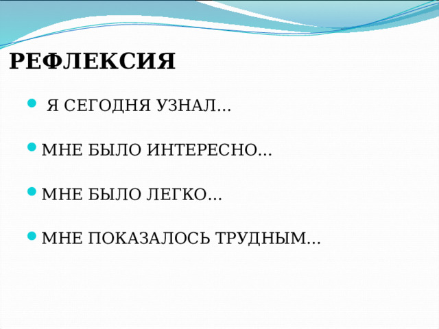 РЕФЛЕКСИЯ   Я СЕГОДНЯ УЗНАЛ… МНЕ БЫЛО ИНТЕРЕСНО… МНЕ БЫЛО ЛЕГКО… МНЕ ПОКАЗАЛОСЬ ТРУДНЫМ… 