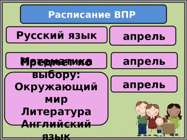 Расписание ВПР  апрель Русский язык Математика апрель Предмет по выбору: Окружающий мир Литература Английский язык апрель 