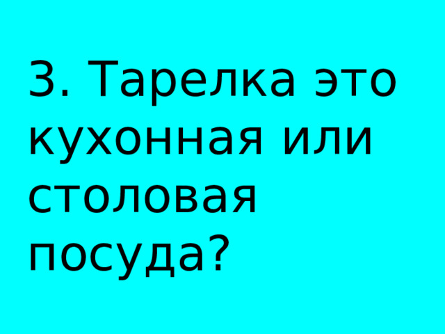  3. Тарелка это кухонная или столовая посуда? 