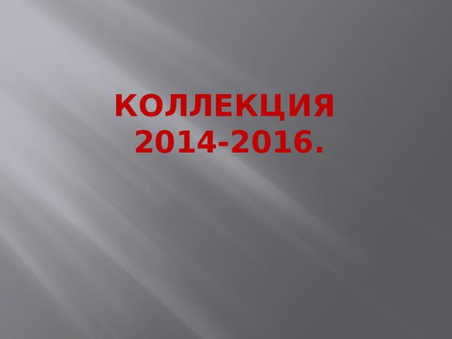 Коллекция  2014-2016. 