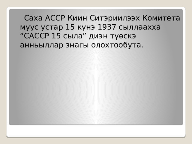  Саха АССР Киин Ситэриилээх Комитета муус устар 15 күнэ 1937 сыллаахха “САССР 15 сыла” диэн түөскэ анньыллар знагы олохтообута. 
