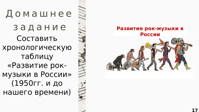 Домашнее задание Развитие рок-музыки в России Составить хронологическую таблицу «Развитие рок-музыки в России»  (1950гг. и до нашего времени)  