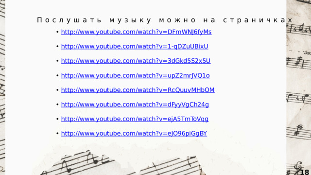 Послушать музыку можно на страничках • http:// www.youtube.com/watch?v=DFmWNJ6fyMs • http:// www.youtube.com/watch?v=1-qDZuUBixU • http:// www.youtube.com/watch?v=3dGkd5S2x5U • http:// www.youtube.com/watch?v=upZ2mrJVQ1o • http:// www.youtube.com/watch?v=RcQuuvMHbOM • http:// www.youtube.com/watch?v=dFyyVgCh24g • http:// www.youtube.com/watch?v=ejA5TmToVqg • http:// www.youtube.com/watch?v=eJO96piGgBY  
