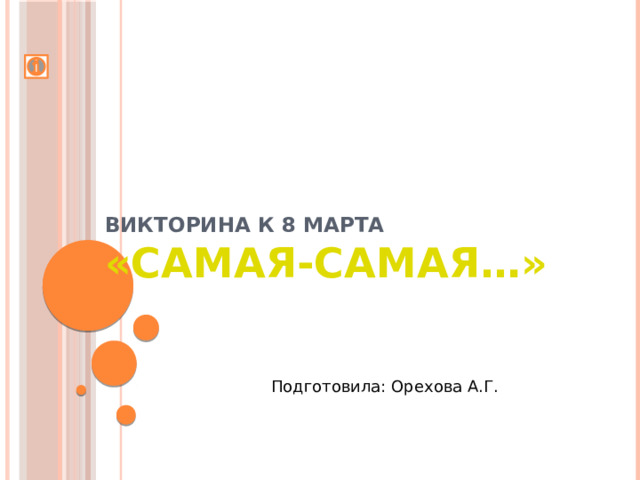ВИКТОРИНА К 8 МАРТА  «САМАЯ-САМАЯ…» Подготовила: Орехова А.Г. 
