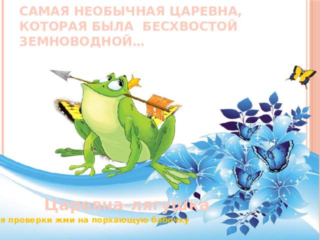            Самая необычная царевна, которая была бесхвостой земноводной… Царевна-лягушка Для проверки жми на порхающую бабочку 
