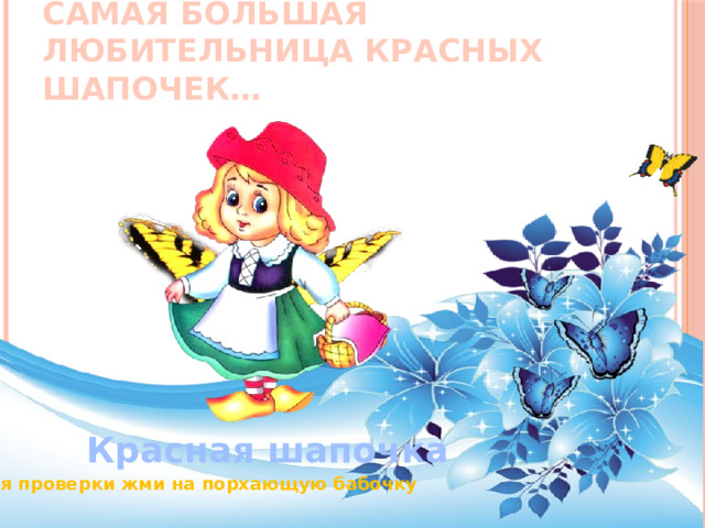    Самая большая любительница красных шапочек… Красная шапочка Для проверки жми на порхающую бабочку 